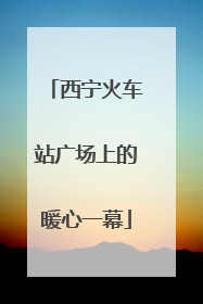 西宁火车站广场上的暖心一幕